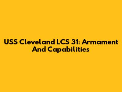 USS Cleveland LCS 31: Armament And Capabilities