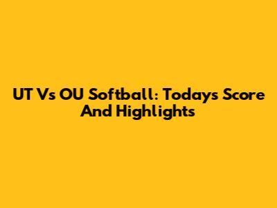 UT Vs OU Softball: Today's Score And Highlights