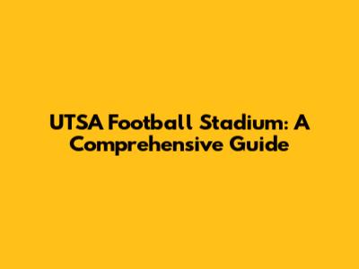 UTSA Football Stadium: A Comprehensive Guide