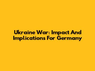 Ukraine War: Impact And Implications For Germany