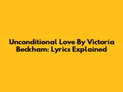 Unconditional Love By Victoria Beckham: Lyrics Explained