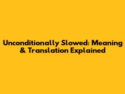 Unconditionally Slowed: Meaning & Translation Explained
