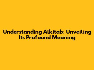 Understanding 'Alkitab': Unveiling Its Profound Meaning