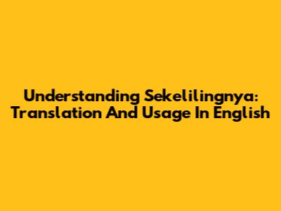 Understanding 'Sekelilingnya': Translation And Usage In English