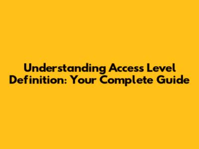 Understanding Access Level Definition: Your Complete Guide