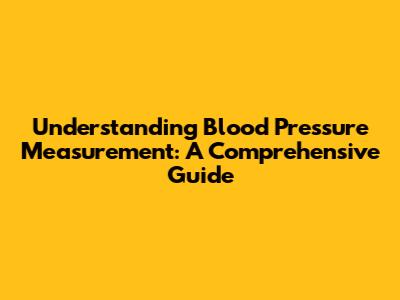 Understanding Blood Pressure Measurement: A Comprehensive Guide