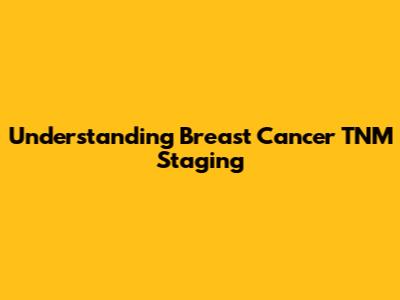 Understanding Breast Cancer TNM Staging