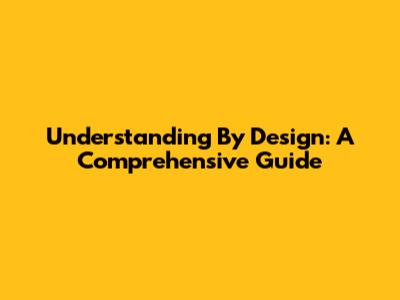 Understanding By Design: A Comprehensive Guide