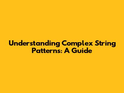Understanding Complex String Patterns: A Guide
