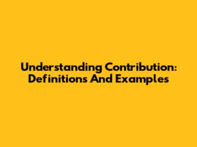 Understanding Contribution: Definitions And Examples