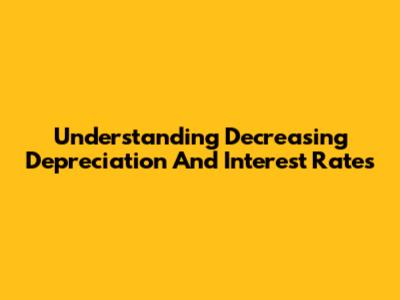 Understanding Decreasing Depreciation And Interest Rates