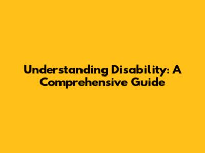 Understanding Disability: A Comprehensive Guide