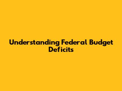 Understanding Federal Budget Deficits