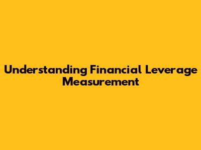 Understanding Financial Leverage Measurement