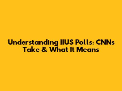 Understanding IIUS Polls: CNN's Take & What It Means