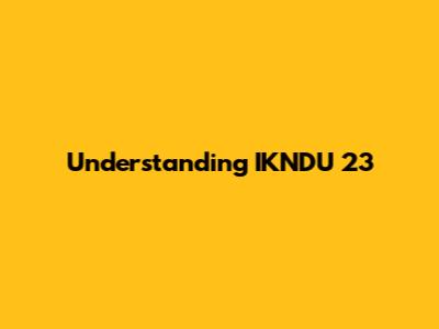 Understanding IKNDU 23