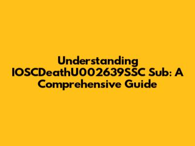 Understanding IOSCDeathU002639SSC Sub: A Comprehensive Guide