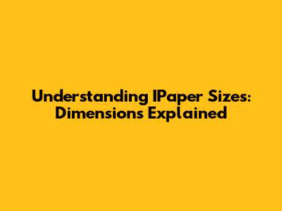Understanding IPaper Sizes: Dimensions Explained