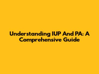 Understanding IUP And PA: A Comprehensive Guide