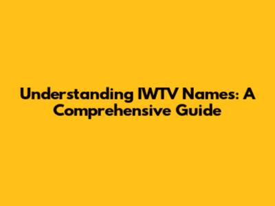 Understanding IWTV Names: A Comprehensive Guide