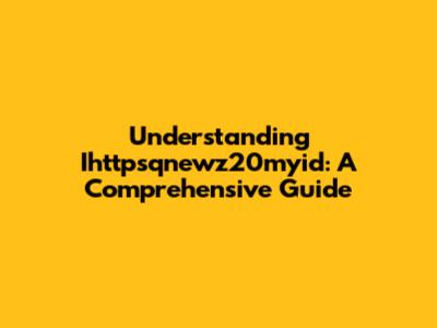 Understanding Ihttpsqnewz20myid: A Comprehensive Guide