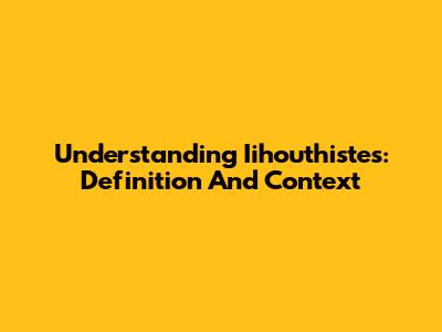 Understanding Iihouthistes: Definition And Context