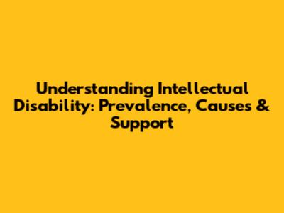 Understanding Intellectual Disability: Prevalence, Causes & Support
