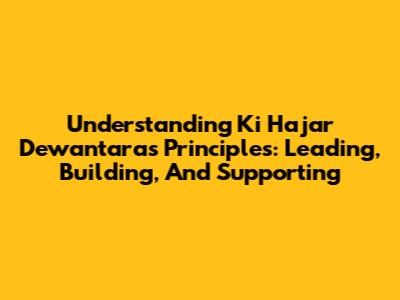 Understanding Ki Hajar Dewantara's Principles: Leading, Building, And Supporting