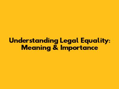 Understanding Legal Equality: Meaning & Importance