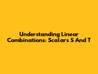 Understanding Linear Combinations: Scalars S And T
