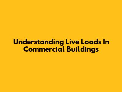 Understanding Live Loads In Commercial Buildings