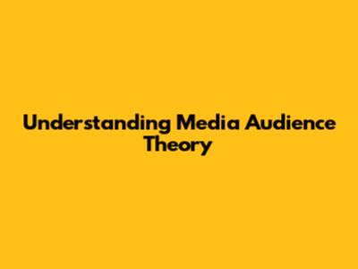 Understanding Media Audience Theory