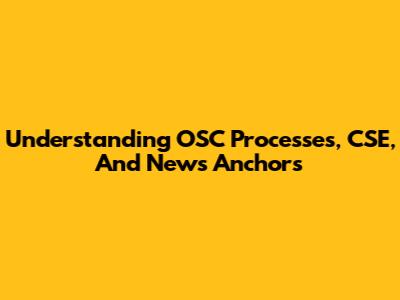 Understanding OSC Processes, CSE, And News Anchors