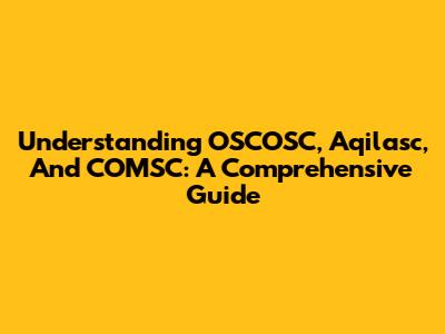 Understanding OSCOSC, Aqilasc, And COMSC: A Comprehensive Guide