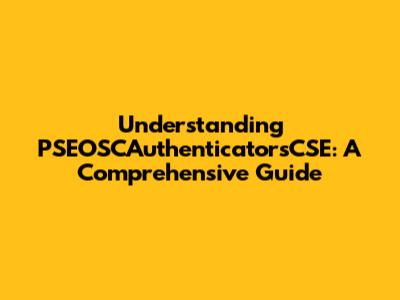 Understanding PSEOSCAuthenticatorsCSE: A Comprehensive Guide