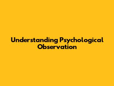 Understanding Psychological Observation