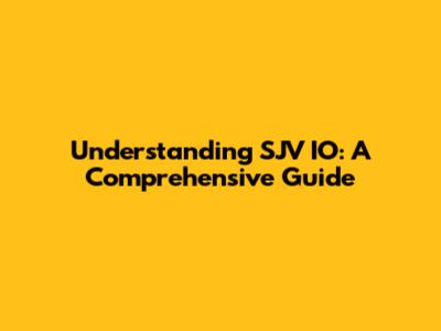 Understanding SJV IO: A Comprehensive Guide