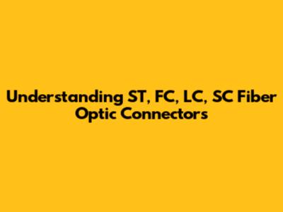 Understanding ST, FC, LC, SC Fiber Optic Connectors