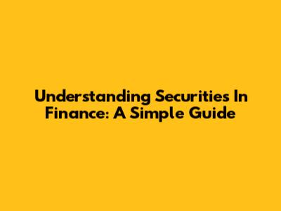 Understanding Securities In Finance: A Simple Guide