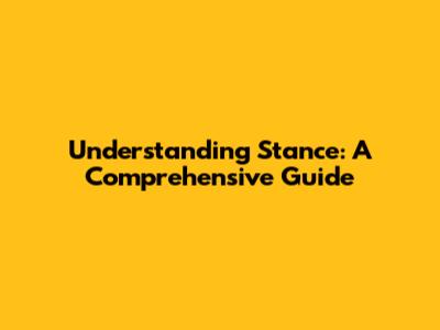 Understanding Stance: A Comprehensive Guide