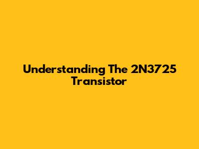 Understanding The 2N3725 Transistor