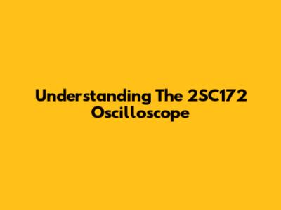 Understanding The 2SC172 Oscilloscope