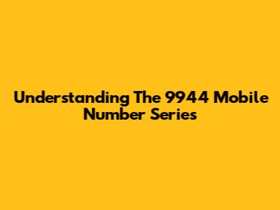 Understanding The 9944 Mobile Number Series