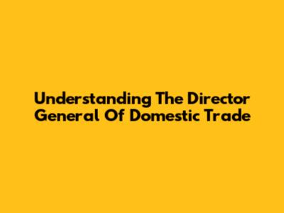 Understanding The Director General Of Domestic Trade