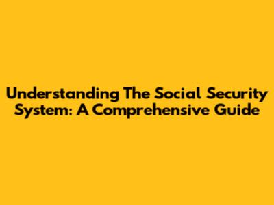 Understanding The Social Security System: A Comprehensive Guide