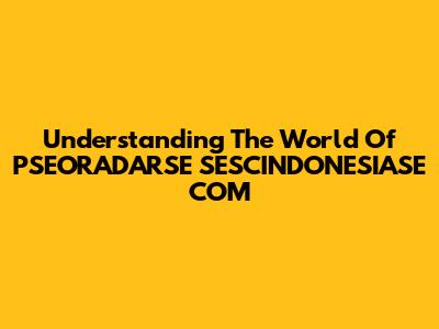 Understanding The World Of PSEORADARSE SESCINDONESIASE COM
