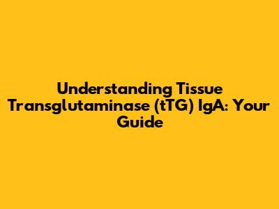 Understanding Tissue Transglutaminase (tTG) IgA: Your Guide