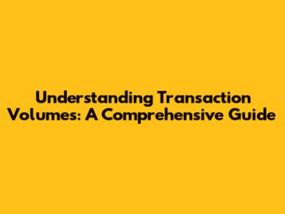 Understanding Transaction Volumes: A Comprehensive Guide