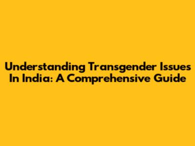 Understanding Transgender Issues In India: A Comprehensive Guide