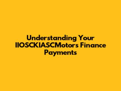 Understanding Your IIOSCKIASCMotors Finance Payments